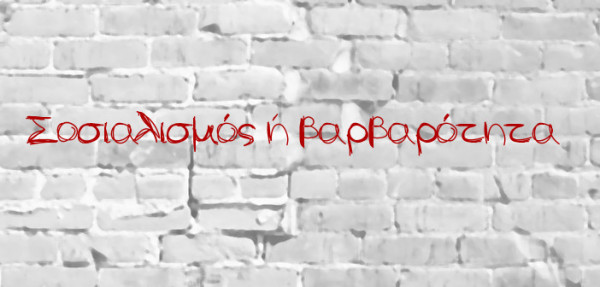 «Σοσιαλισμός ή βαρβαρότητα» και άλλες πολιτικές πομφόλυγες