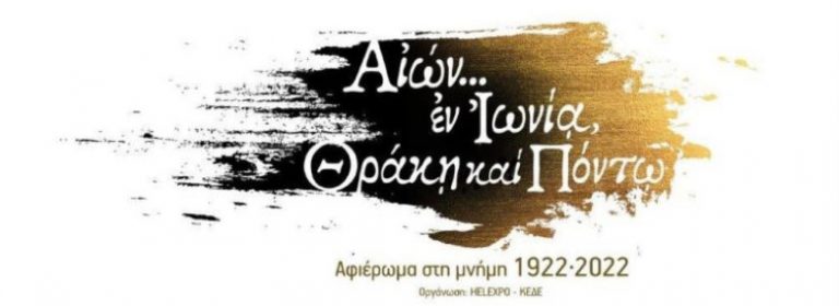 ΔΕΘ: Αφιέρωμα στη μνήμη 1922-2022 – «ΑΙΩΝ… εν Ιωνία, Θράκη και Πόντω»