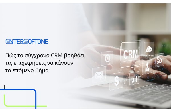 ENTERSOFTONE: Πώς το σύγχρονο CRM βοηθάει τις επιχειρήσεις να κάνουν το επόμενο βήμα